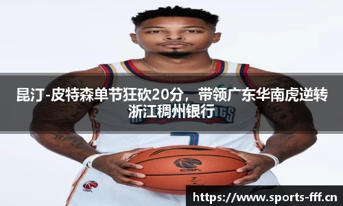 昆汀-皮特森单节狂砍20分，带领广东华南虎逆转浙江稠州银行