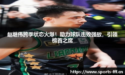 赵继伟跨季状态火爆！助力球队击败强敌，引领榜首之席