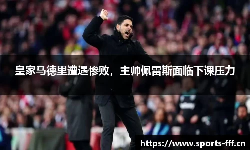 皇家马德里遭遇惨败，主帅佩雷斯面临下课压力